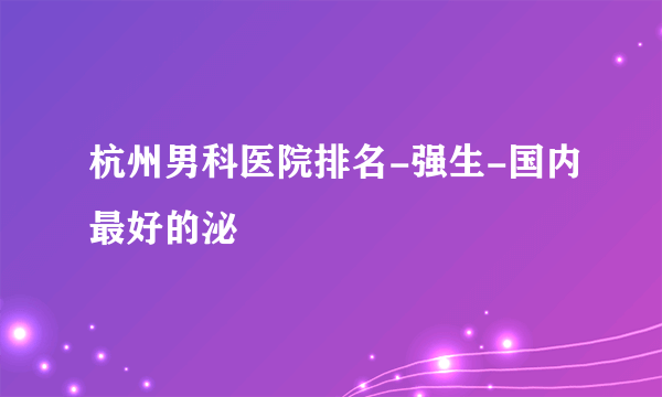 杭州男科医院排名-强生-国内最好的泌