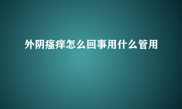 外阴瘙痒怎么回事用什么管用