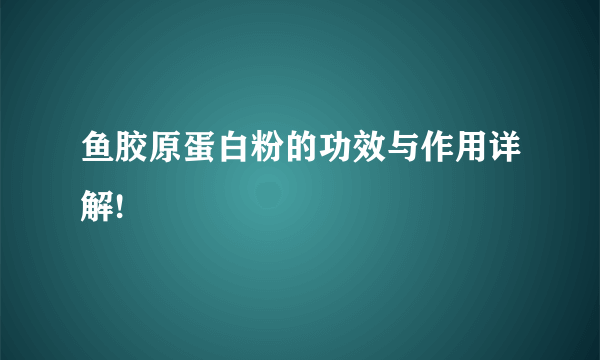 鱼胶原蛋白粉的功效与作用详解!