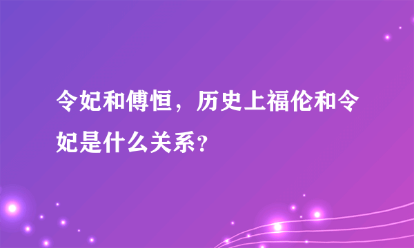 令妃和傅恒，历史上福伦和令妃是什么关系？