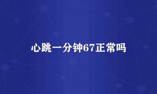 心跳一分钟67正常吗