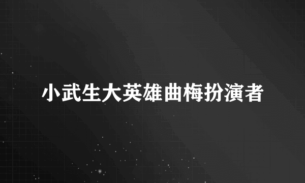 小武生大英雄曲梅扮演者