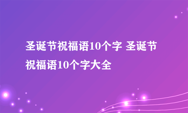 圣诞节祝福语10个字 圣诞节祝福语10个字大全