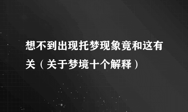 想不到出现托梦现象竟和这有关（关于梦境十个解释）