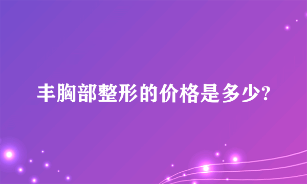 丰胸部整形的价格是多少?