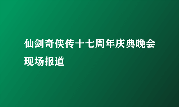 仙剑奇侠传十七周年庆典晚会现场报道