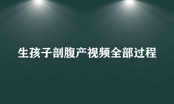 生孩子剖腹产视频全部过程