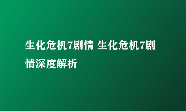 生化危机7剧情 生化危机7剧情深度解析