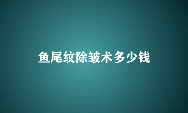 鱼尾纹除皱术多少钱