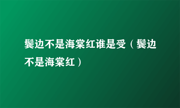 鬓边不是海棠红谁是受（鬓边不是海棠红）