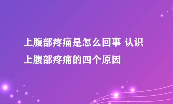 上腹部疼痛是怎么回事 认识上腹部疼痛的四个原因