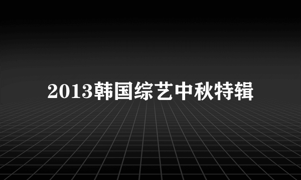 2013韩国综艺中秋特辑