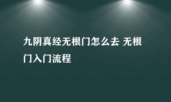 九阴真经无根门怎么去 无根门入门流程