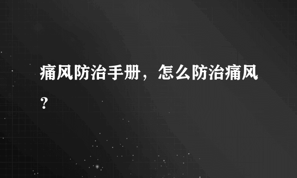 痛风防治手册，怎么防治痛风？