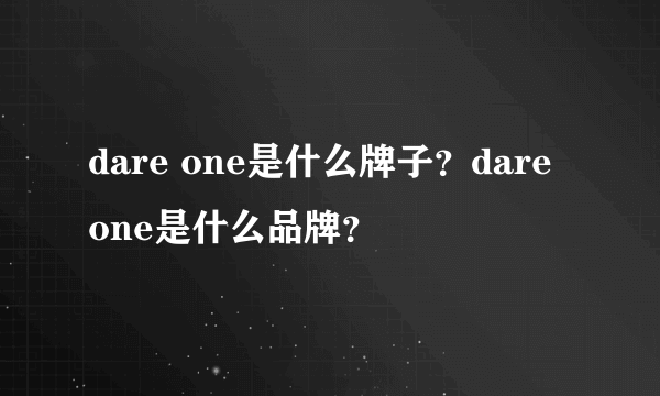 dare one是什么牌子？dare one是什么品牌？