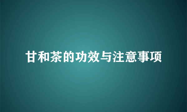 甘和茶的功效与注意事项