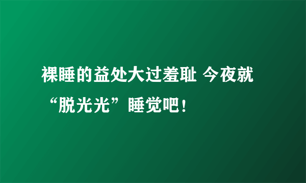 裸睡的益处大过羞耻 今夜就“脱光光”睡觉吧！