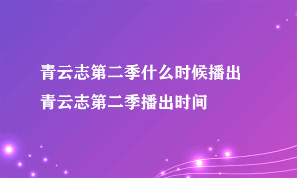 青云志第二季什么时候播出 青云志第二季播出时间