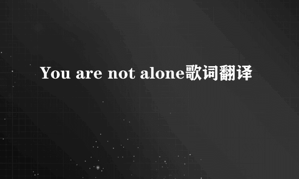 You are not alone歌词翻译