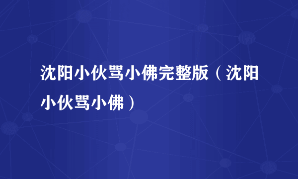 沈阳小伙骂小佛完整版（沈阳小伙骂小佛）