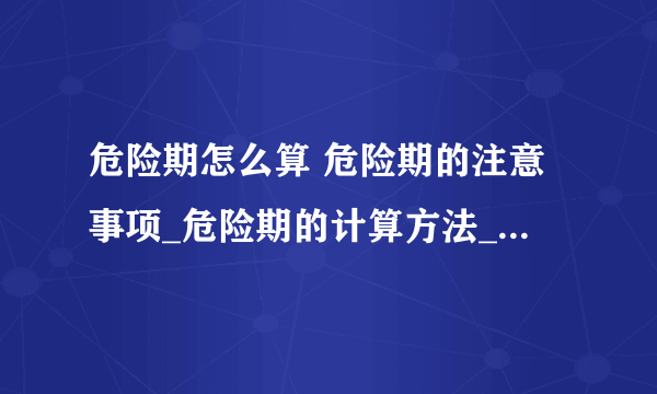 危险期怎么算 危险期的注意事项_危险期的计算方法_危险期的几个注意事项