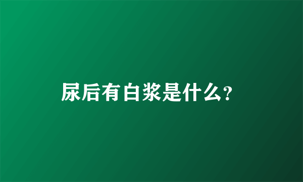 尿后有白浆是什么？