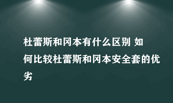 杜蕾斯和冈本有什么区别 如何比较杜蕾斯和冈本安全套的优劣