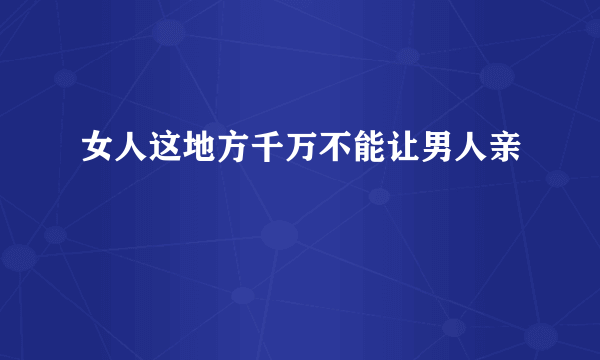 女人这地方千万不能让男人亲