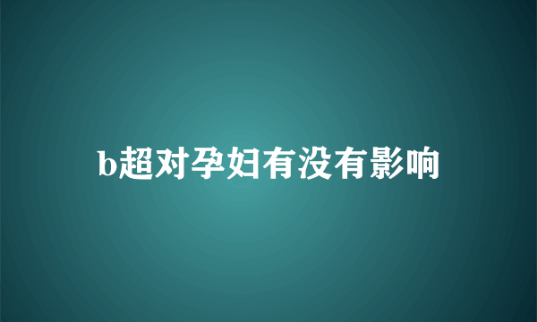 b超对孕妇有没有影响