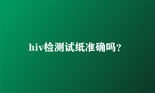 hiv检测试纸准确吗？