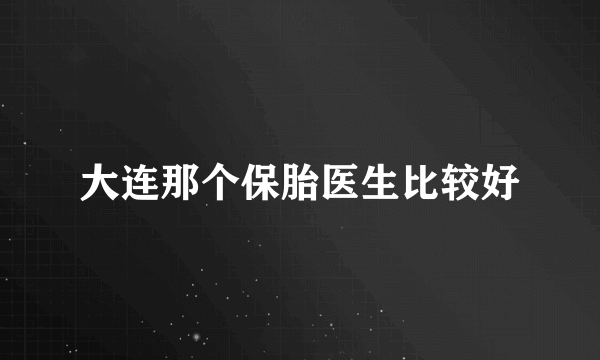 大连那个保胎医生比较好