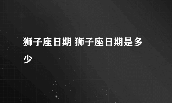 狮子座日期 狮子座日期是多少