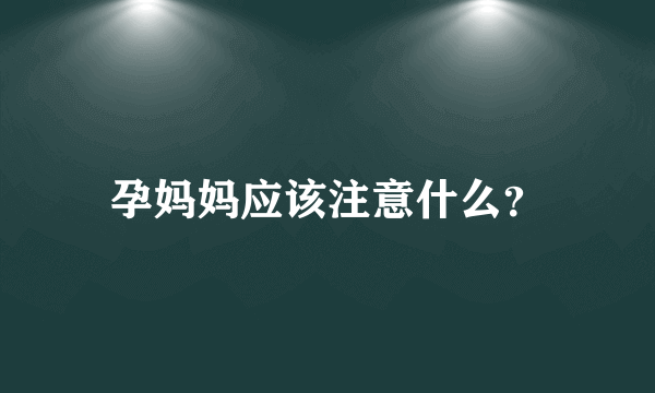 孕妈妈应该注意什么？