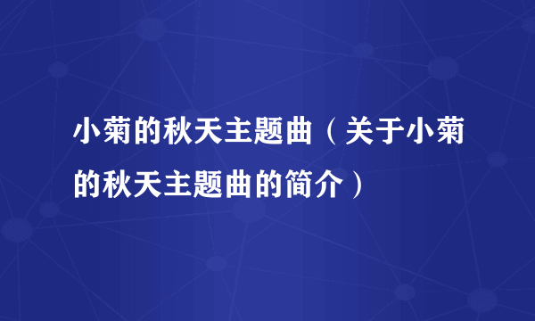 小菊的秋天主题曲（关于小菊的秋天主题曲的简介）