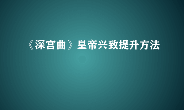 《深宫曲》皇帝兴致提升方法