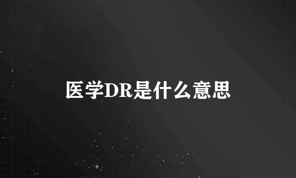 医学DR是什么意思