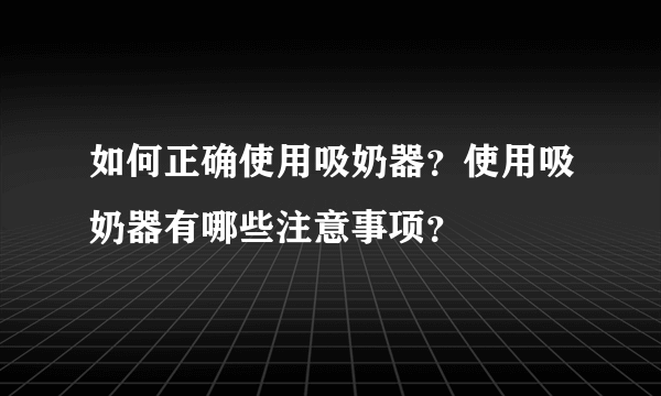 如何正确使用吸奶器？使用吸奶器有哪些注意事项？