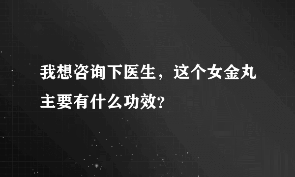 我想咨询下医生，这个女金丸主要有什么功效？