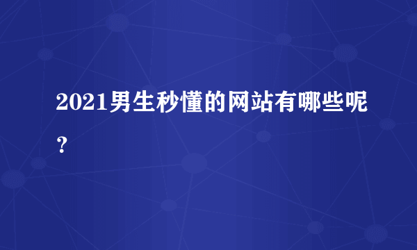 2021男生秒懂的网站有哪些呢？