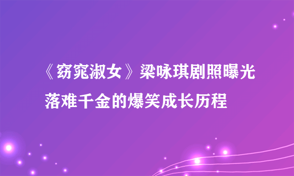 《窈窕淑女》梁咏琪剧照曝光 落难千金的爆笑成长历程