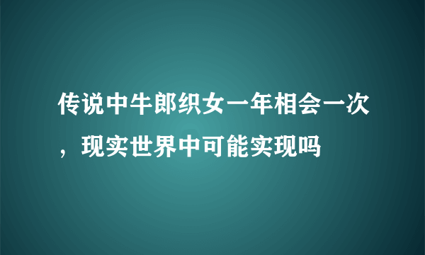 传说中牛郎织女一年相会一次，现实世界中可能实现吗