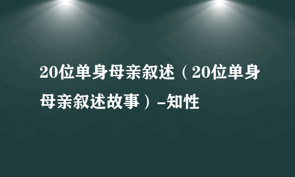 20位单身母亲叙述（20位单身母亲叙述故事）-知性