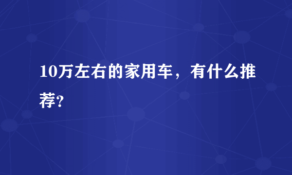 10万左右的家用车，有什么推荐？