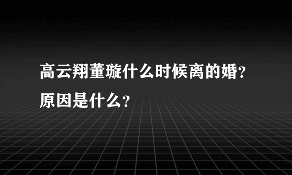 高云翔董璇什么时候离的婚？原因是什么？