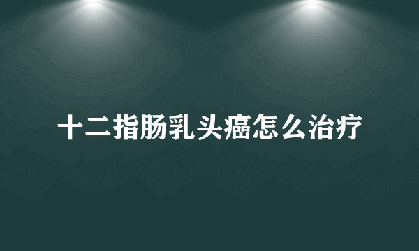 十二指肠乳头癌怎么治疗