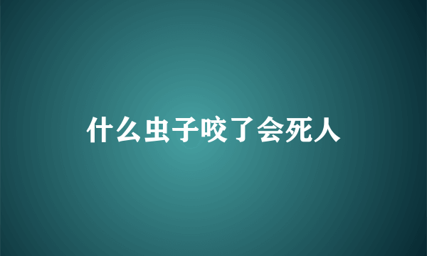 什么虫子咬了会死人