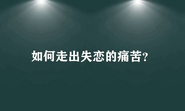 如何走出失恋的痛苦？