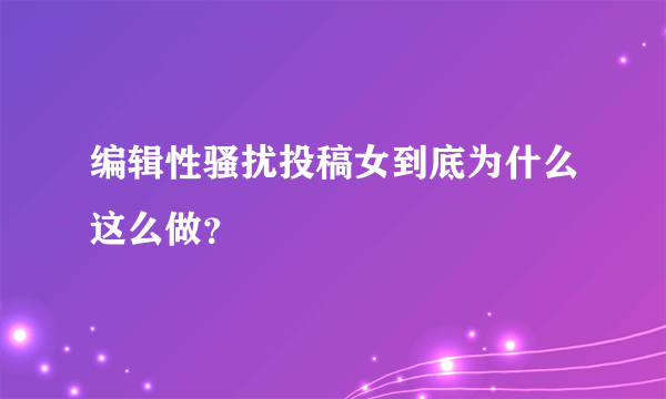 编辑性骚扰投稿女到底为什么这么做？