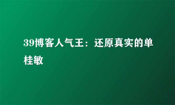 39博客人气王：还原真实的单桂敏