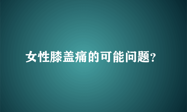 女性膝盖痛的可能问题？